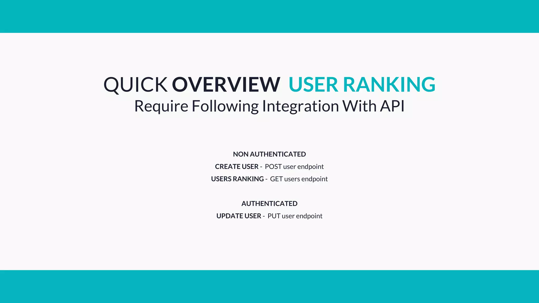 QUICK OVERVIEW USER RANKING
Require Following Integration With API
NON AUTHENTICATED
CREATE USER - POST user endpoint
USERS RANKING - GET users endpoint
AUTHENTICATED
UPDATE USER - PUT user endpoint
 