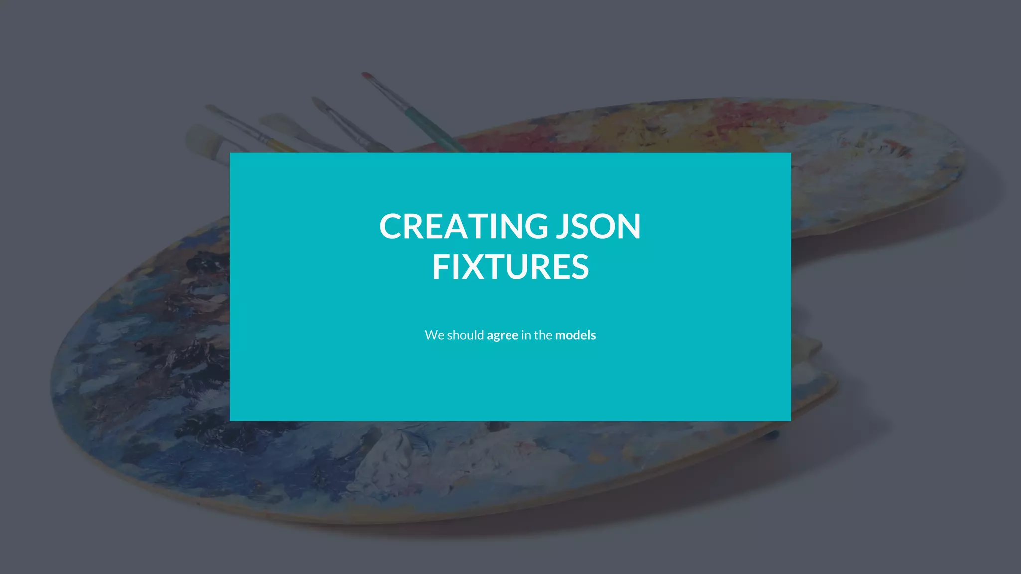 CREATING JSON
FIXTURES
We should agree in the models
 