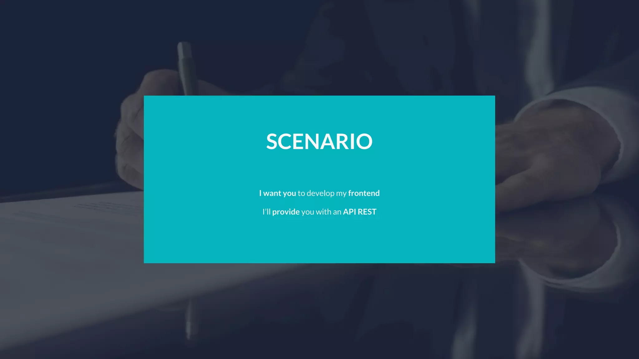 SCENARIO
I want you to develop my frontend
I’ll provide you with an API REST
 