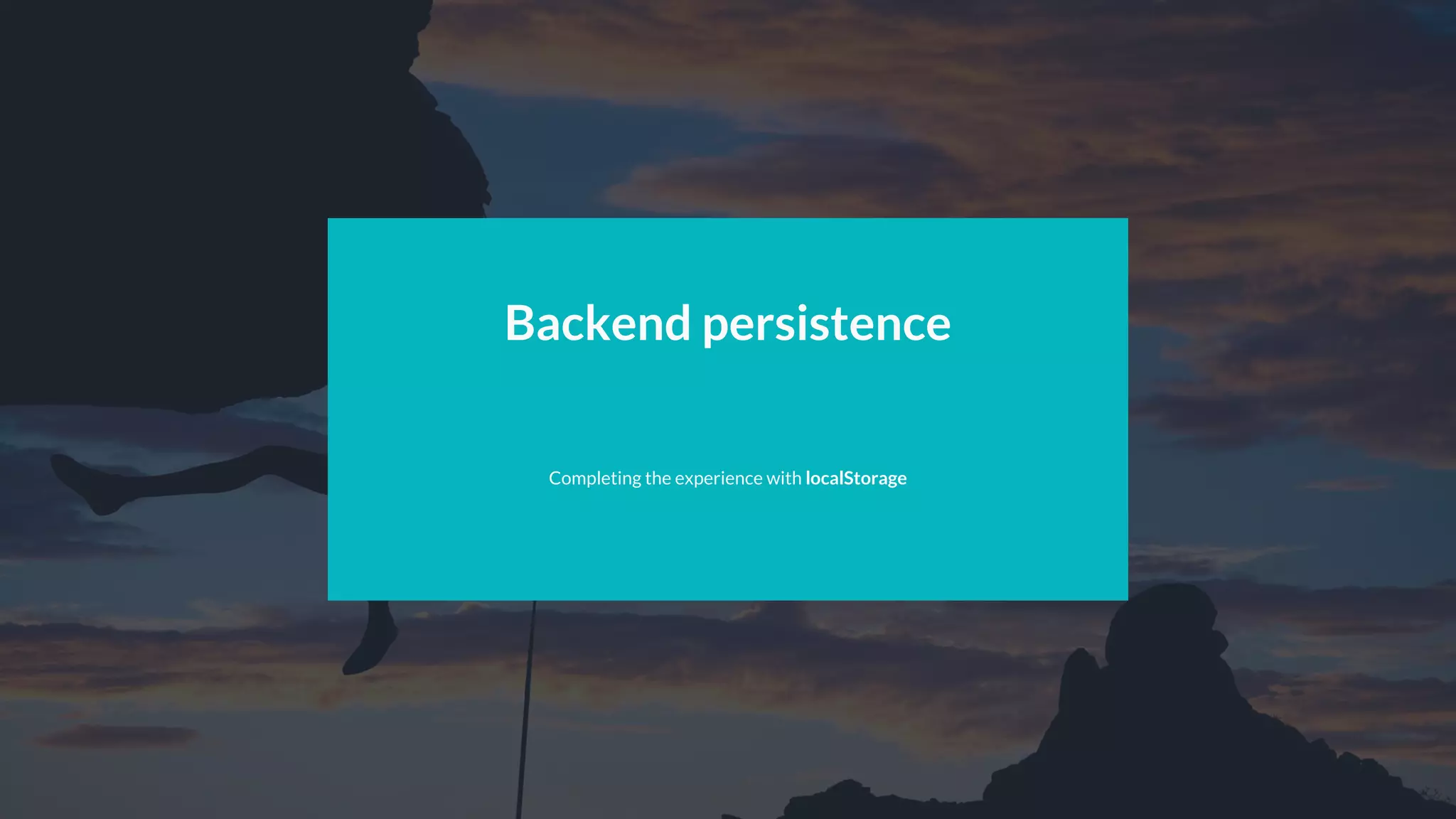 Backend persistence
Completing the experience with localStorage
 