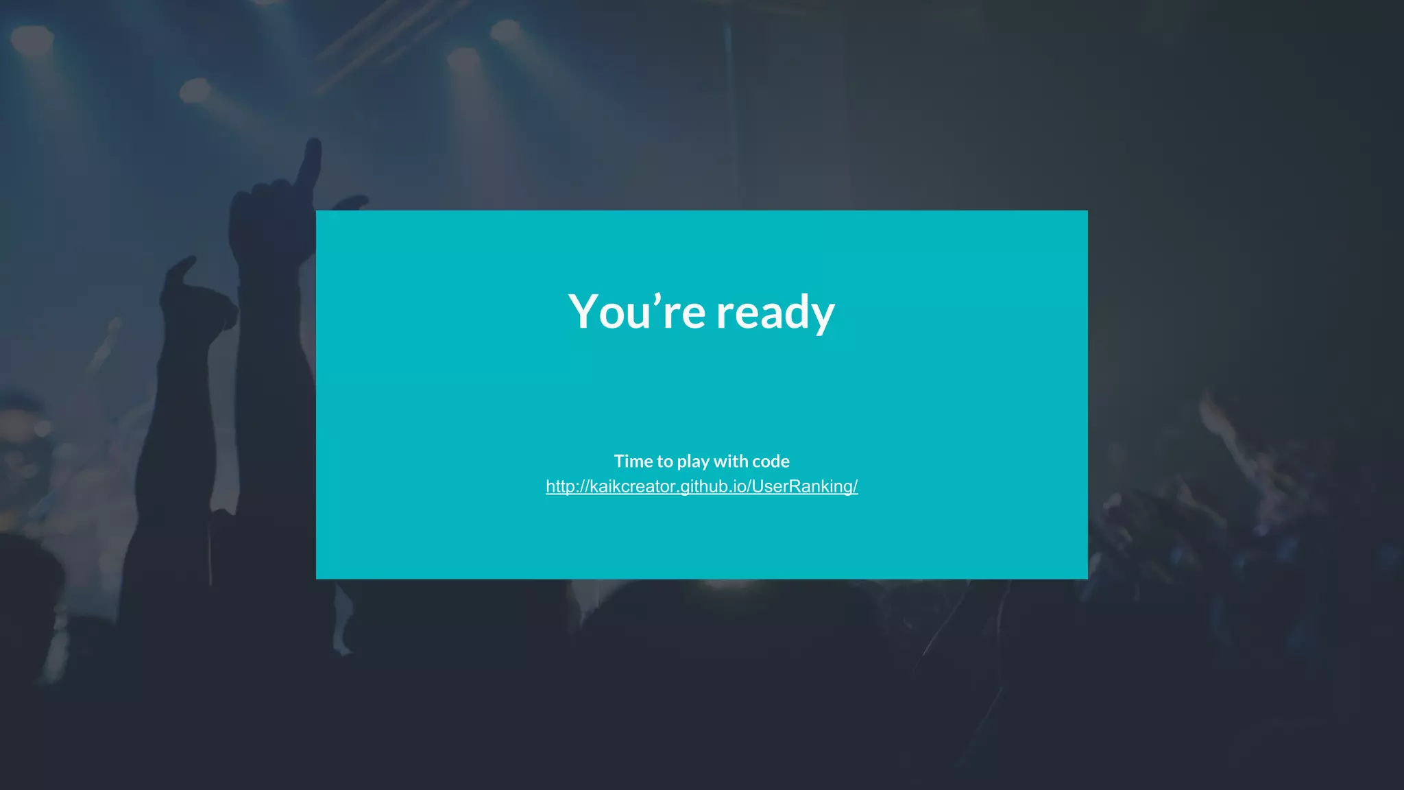 You’re ready
Time to play with code
http://kaikcreator.github.io/UserRanking/
 
