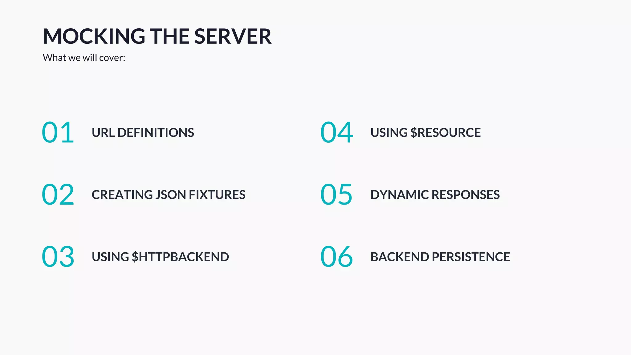 MOCKING THE SERVER
What we will cover:
URL DEFINITIONS01
CREATING JSON FIXTURES02
USING $HTTPBACKEND03
USING $RESOURCE04
DYNAMIC RESPONSES05
BACKEND PERSISTENCE06
 