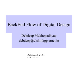 Advanced VLSI
BackEnd Flow of Digital Design
Debdeep Mukhopadhyay
debdeep@vlsi.iitkgp.ernet.in
 