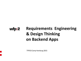 Requirements Engineering
& Design Thinking
on Backend Apps
TYPO3 Camp Hamburg 2015
 