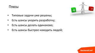 Плюсы
• Типовые задачи уже решены;
• Есть шансы укорить разработку;
• Есть шансы делать одинаково;
• Есть шансы быстрее находить людей;
 