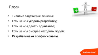 Плюсы
• Типовые задачи уже решены;
• Есть шансы укорить разработку;
• Есть шансы делать одинаково;
• Есть шансы быстрее находить людей;
• Разрабатывают профессионалы.
 