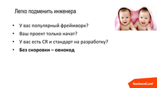 Легко подменить инженера
• У вас популярный фреймворк?
• Ваш проект только начат?
• У вас есть CR и стандарт на разработку?
• Без сноровки – овнокод
 