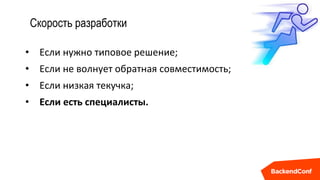 Скорость разработки
• Если нужно типовое решение;
• Если не волнует обратная совместимость;
• Если низкая текучка;
• Если есть специалисты.
 