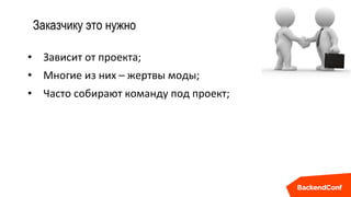 Заказчику это нужно
• Зависит от проекта;
• Многие из них – жертвы моды;
• Часто собирают команду под проект;
 