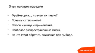 О чем мы с вами поговорим
• Фреймворки…, и зачем их пишут?
• Почему их так много?
• Плюсы и минусы применения.
• Наиболее распространённые мифы.
• На что стоит обратить внимание при выборе.
 