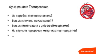 Функционал и Тестирование
• Из коробки можно начинать?
• Есть ли скелеты приложений?
• Есть ли интеграция с unit-фреймворками?
• На сколько прозрачен механизм тестирования?
• …
 