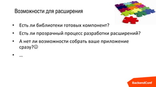 Возможности для расширения
• Есть ли библиотеки готовых компонент?
• Есть ли прозрачный процесс разработки расширений?
• А нет ли возможности собрать ваше приложение
сразу?
• …
 