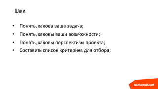 Шаги:
• Понять, какова ваша задача;
• Понять, каковы ваши возможности;
• Понять, каковы перспективы проекта;
• Составить список критериев для отбора;
 