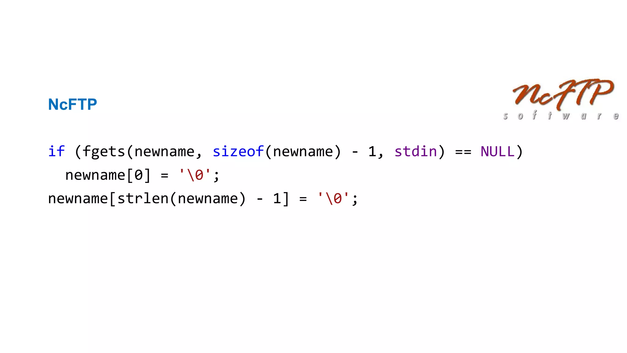 Непроверенные входные данные
NcFTP
if (fgets(newname, sizeof(newname) - 1, stdin) == NULL)
newname[0] = '0';
newname[strlen(newname) - 1] = '0';
PVS-Studio warning: CWE-20 V1010 Unchecked tainted data is used in index:
'strlen(newname)'.
 