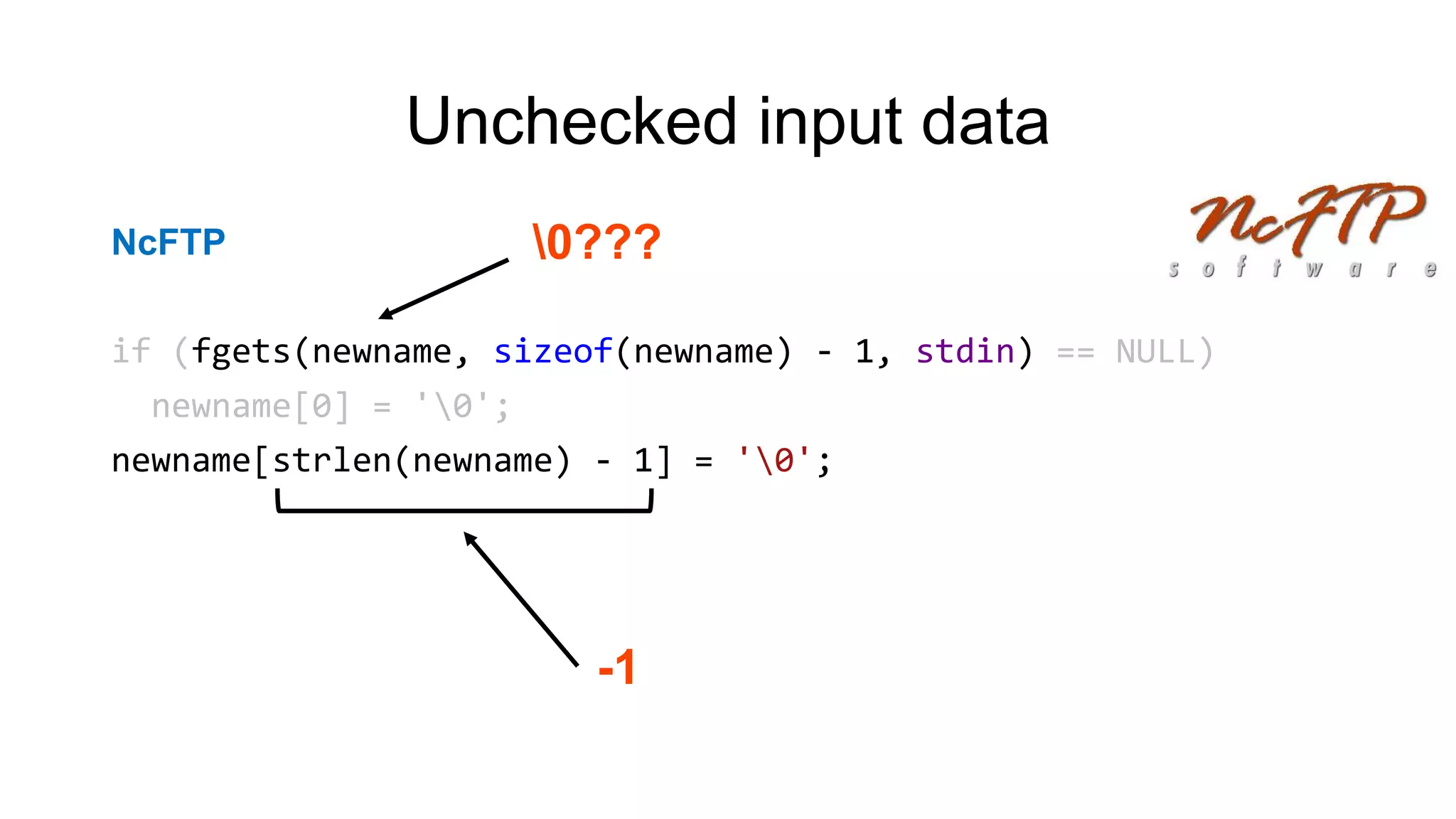 Unchecked input data
NcFTP
if (fgets(newname, sizeof(newname) - 1, stdin) == NULL)
newname[0] = '0';
newname[strlen(newname) - 1] = '0';
0???
-1
 