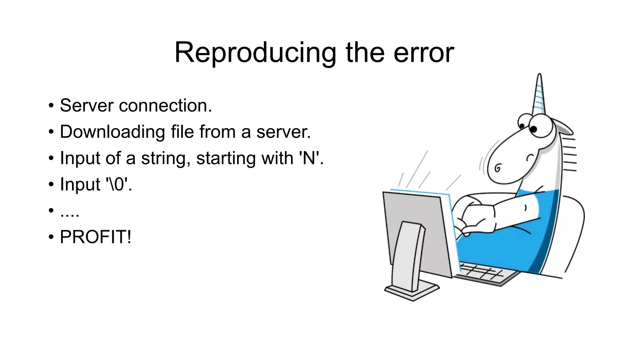 Reproducing the error
• Server connection.
• Downloading file from a server.
• Input of a string, starting with 'N'.
• Input '0'.
• ....
• PROFIT!
 