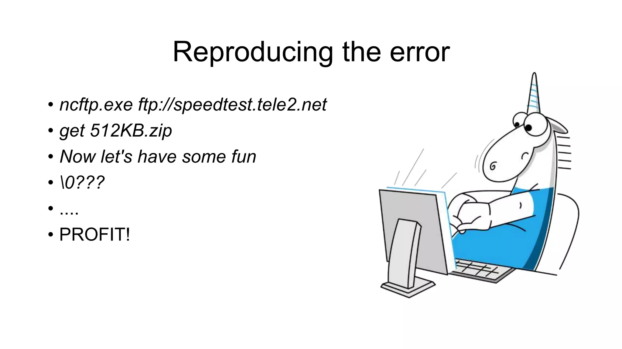 Reproducing the error
• ncftp.exe ftp://speedtest.tele2.net
• get 512KB.zip
• Now let's have some fun
• 0???
• ....
• PROFIT!
 