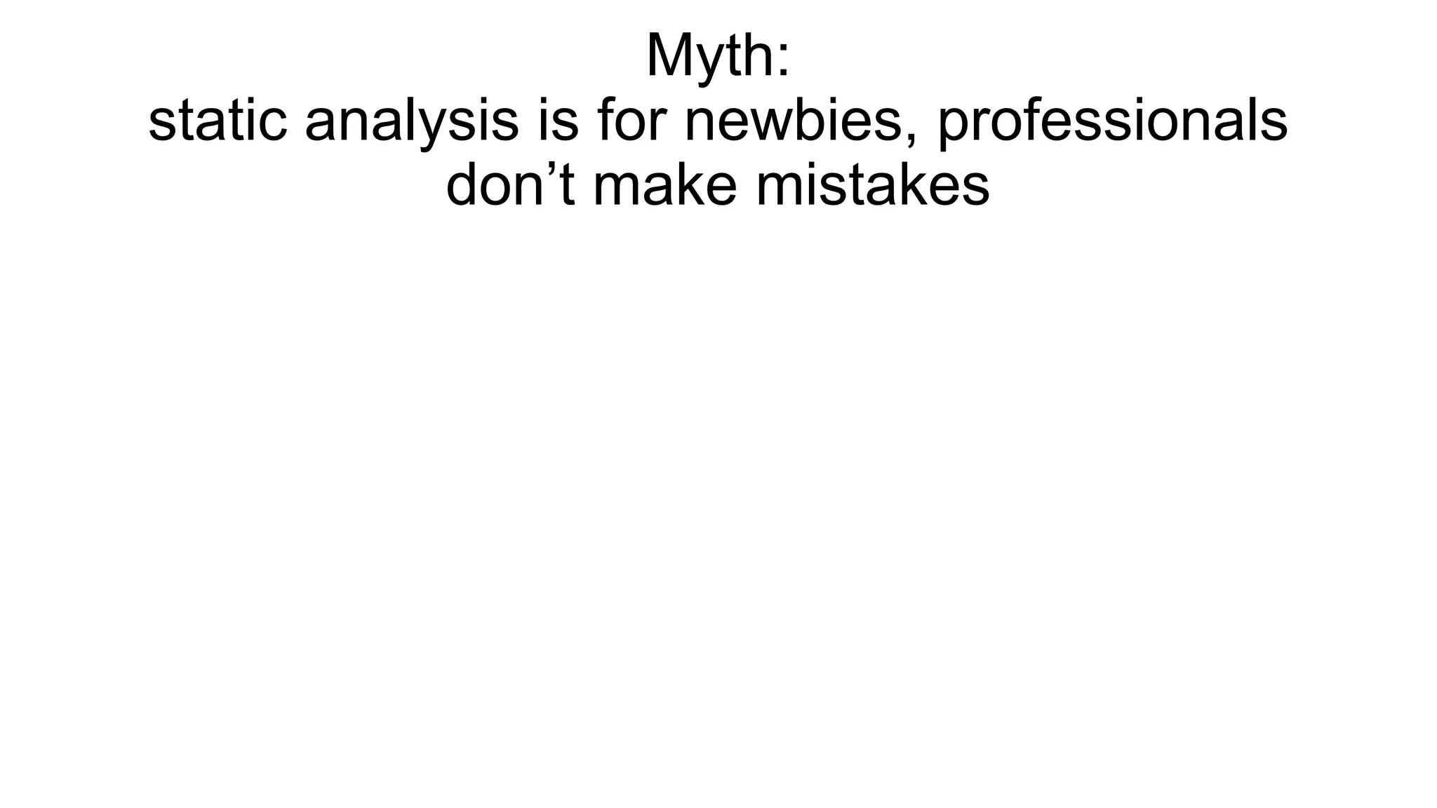 Myth:
static analysis is for newbies, professionals
don’t make mistakes
 