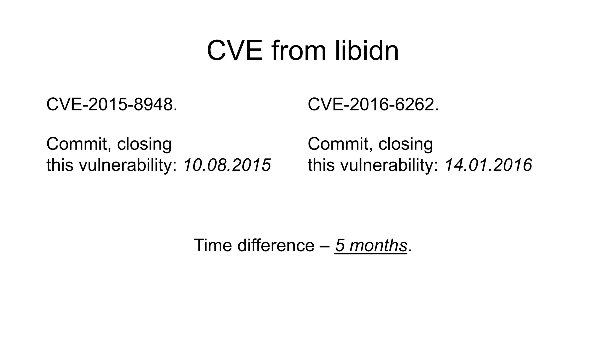 CVE from libidn
CVE-2015-8948.
Commit, closing
this vulnerability: 10.08.2015
CVE-2016-6262.
Commit, closing
this vulnerability: 14.01.2016
Time difference – 5 months.
 
