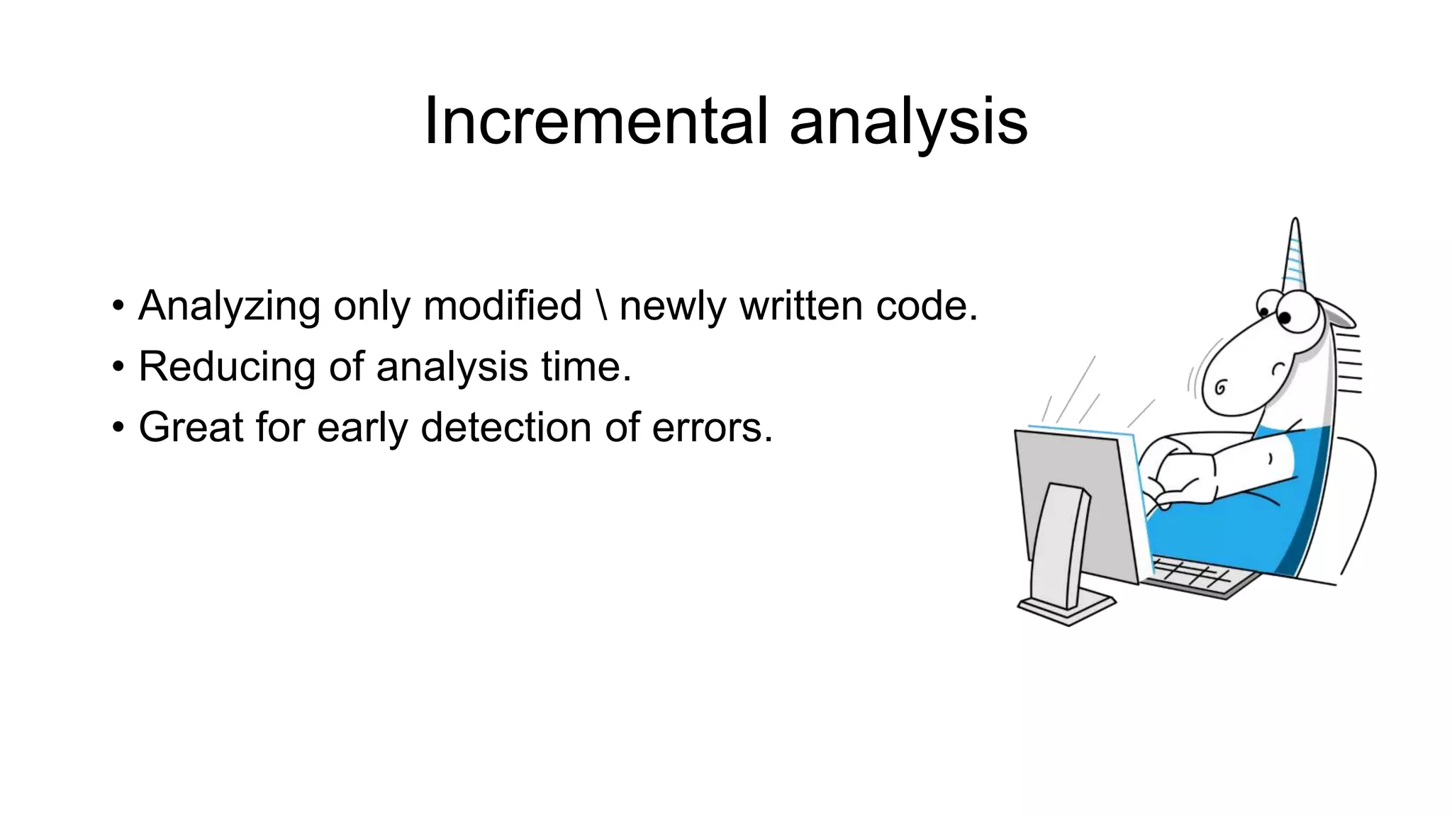 Incremental analysis
• Analyzing only modified  newly written code.
• Reducing of analysis time.
• Great for early detection of errors.
 