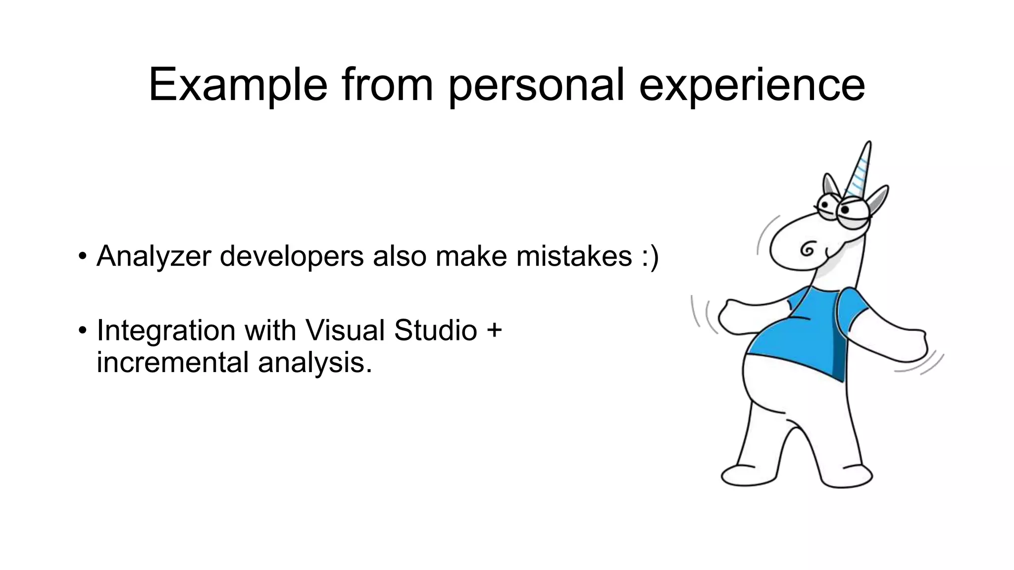 Example from personal experience
• Analyzer developers also make mistakes :)
• Integration with Visual Studio +
incremental analysis.
 