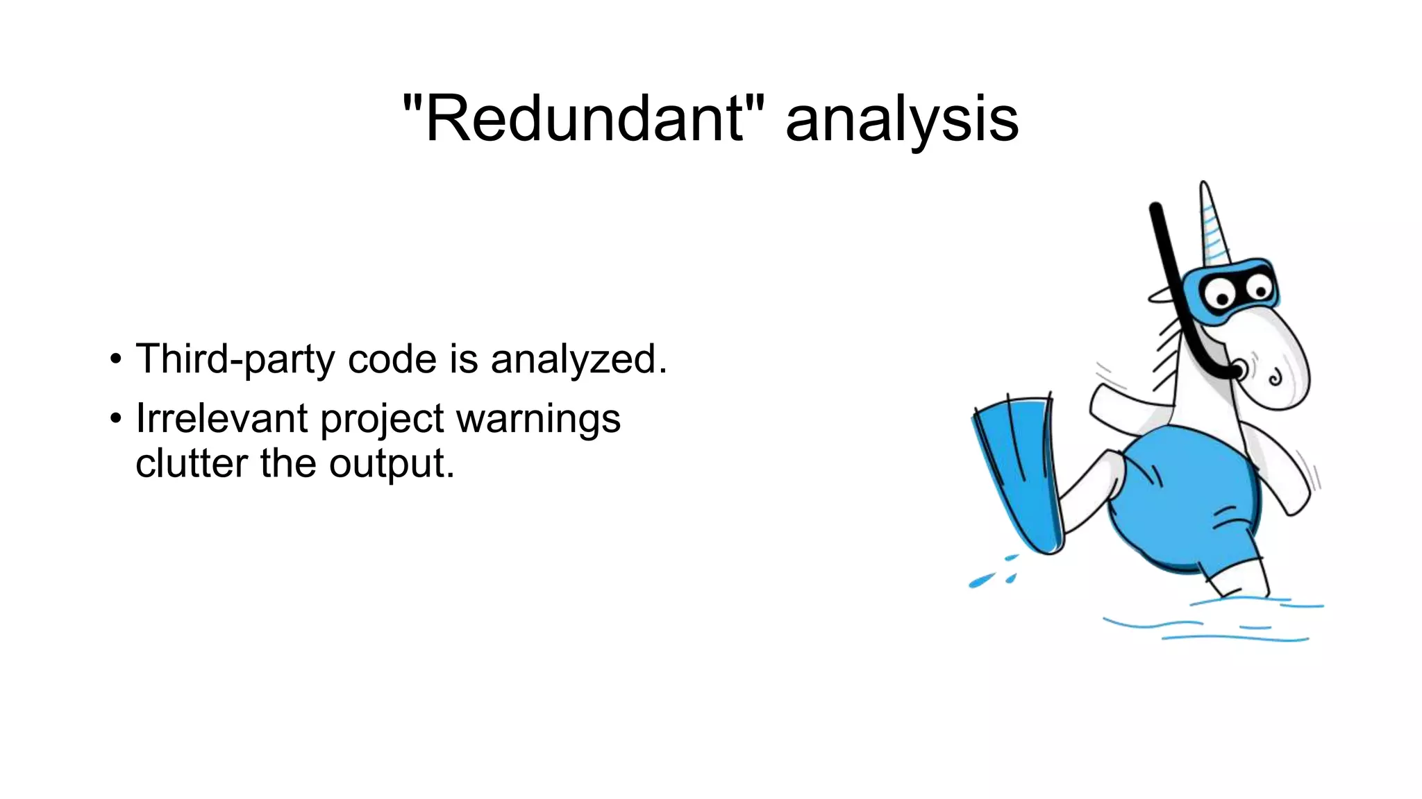 "Redundant" analysis
• Third-party code is analyzed.
• Irrelevant project warnings
clutter the output.
 