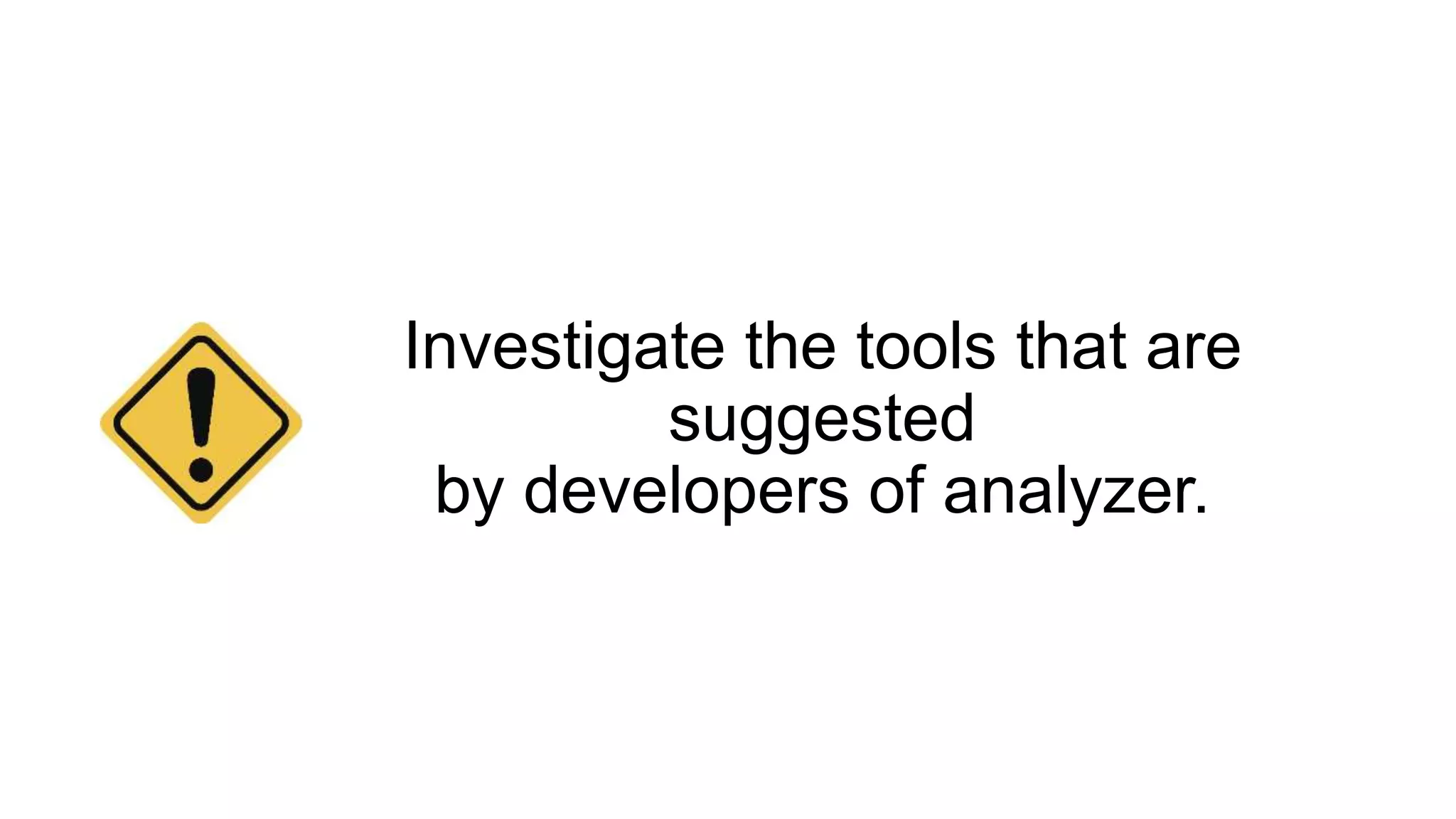Investigate the tools that are
suggested
by developers of analyzer.
 