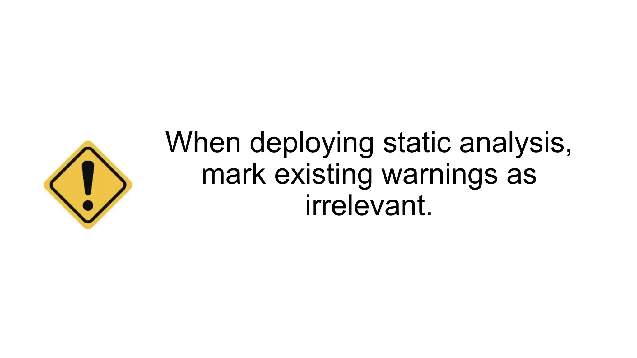 When deploying static analysis,
mark existing warnings as
irrelevant.
 