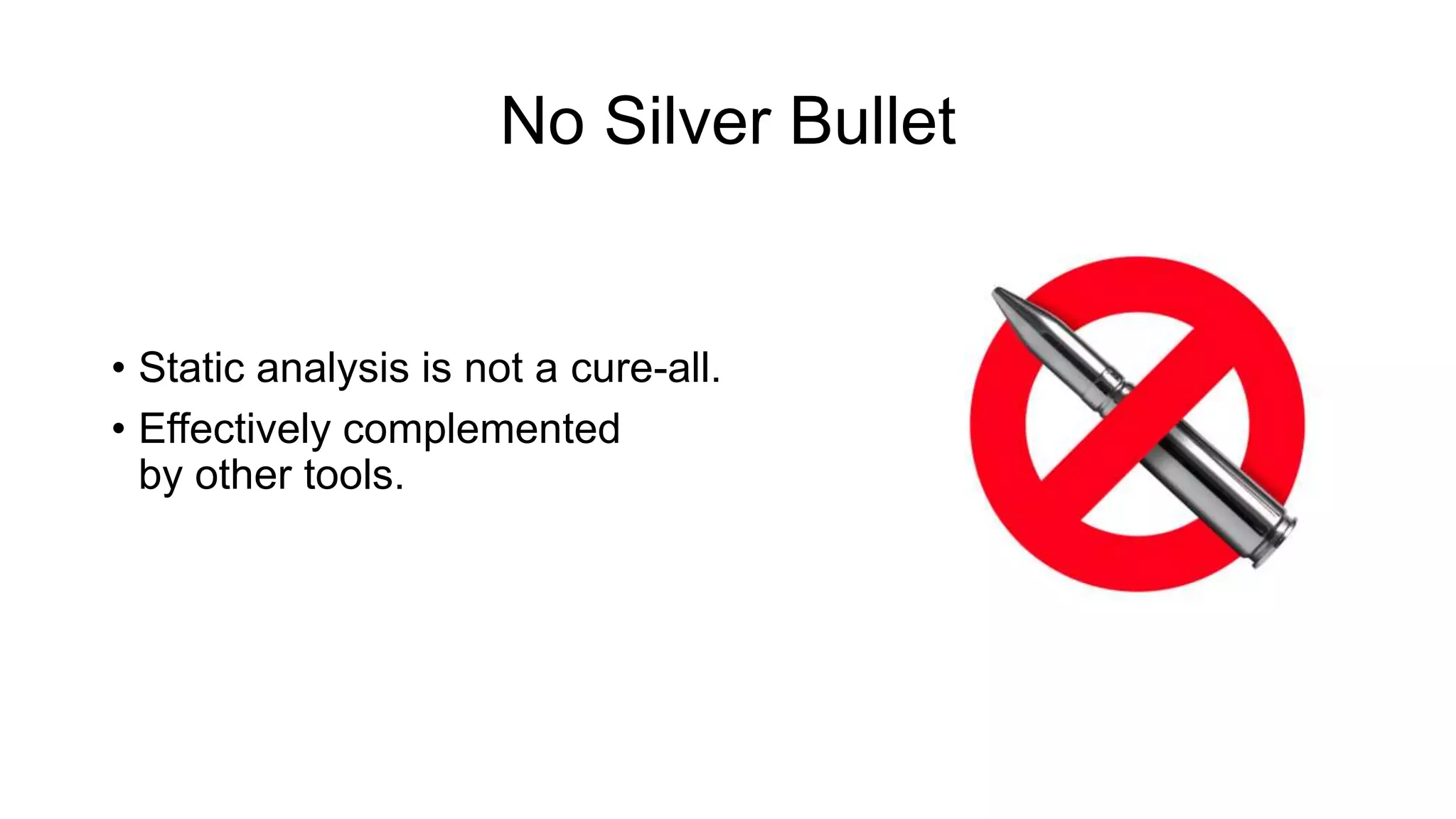 No Silver Bullet
• Static analysis is not a cure-all.
• Effectively complemented
by other tools.
 