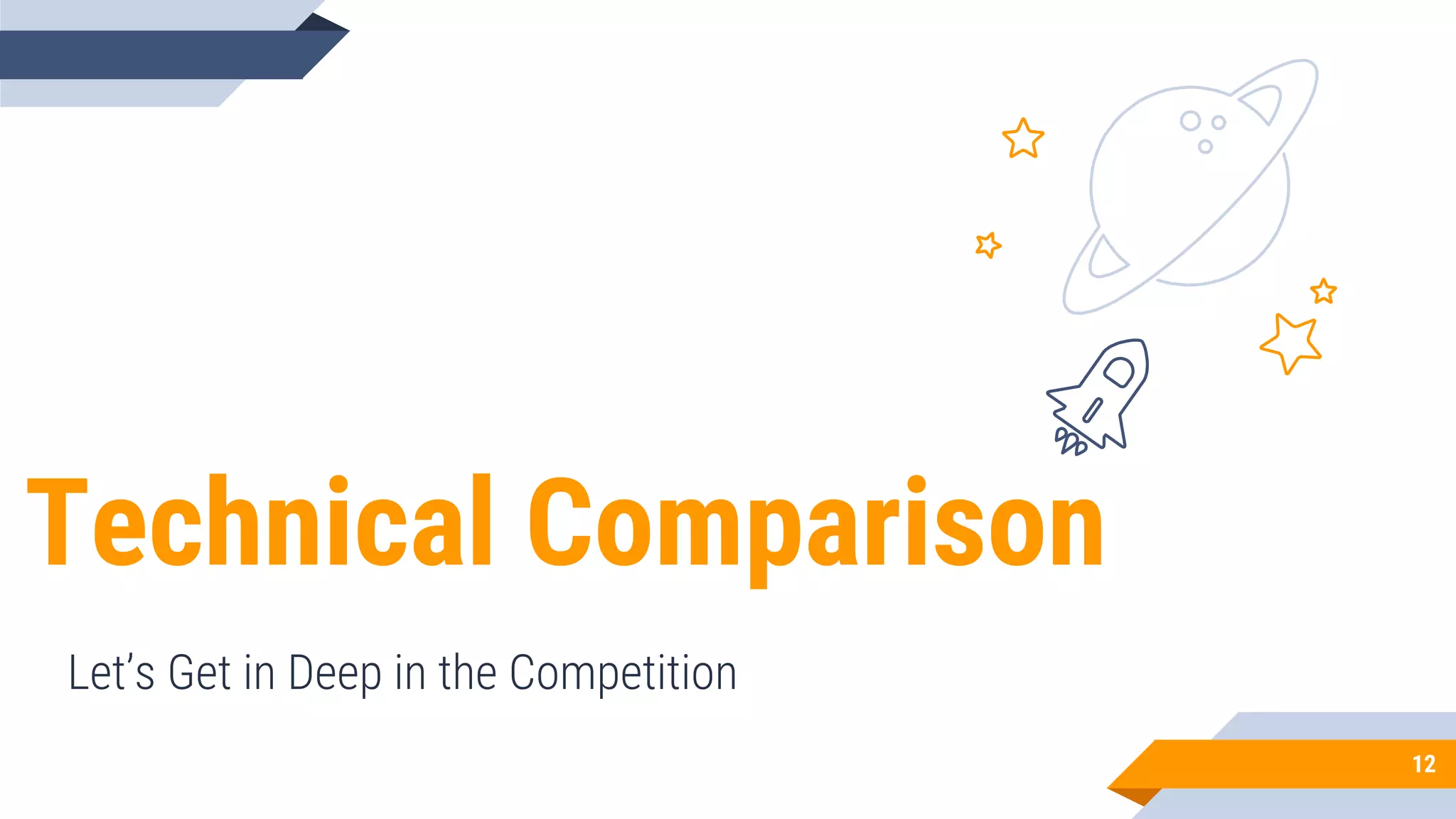 Technical Comparison
Let’s Get in Deep in the Competition
12
 