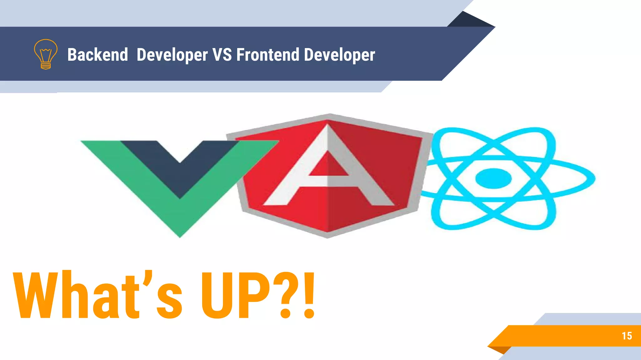 Backend Developer VS Frontend Developer
What’s UP?! 15
 