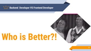 Backend Developer VS Frontend Developer
Who is Better?!
11
 