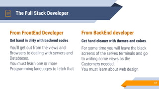From FrontEnd Developer
Get hand in dirty with backend codes
You’ll get out from the views and
Browsers to dealing with se...