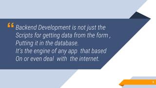 “Backend Development is not just the
Scripts for getting data from the form ,
Putting it in the database.
It’s the engine ...