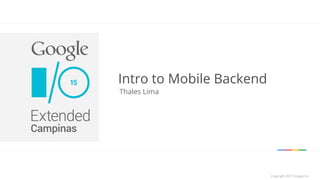 Copyright 2015 Google IncCopyright 2015 Google Inc
Intro to Mobile Backend
Thales Lima
 