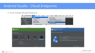 Copyright 2015 Google Inc
Android Studio - Cloud Endpoints
3 - Criar modulo de Java Endpoints
 
