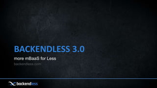 BACKENDLESS 3.0
more mBaaS for Less
backendless.com
 