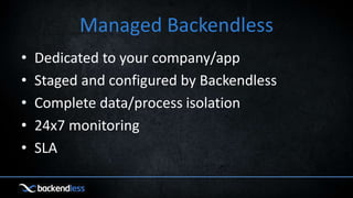Managed Backendless
• Dedicated to your company/app
• Staged and configured by Backendless
• Complete data/process isolation
• 24x7 monitoring
• SLA