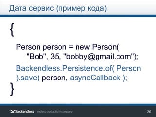 20
{
}
Person person = new Person(
"Bob", 35, "bobby@gmail.com");
Backendless.Persistence.of( Person ).
save( person, asyncCallback );
Дата сервис (пример кода)
 