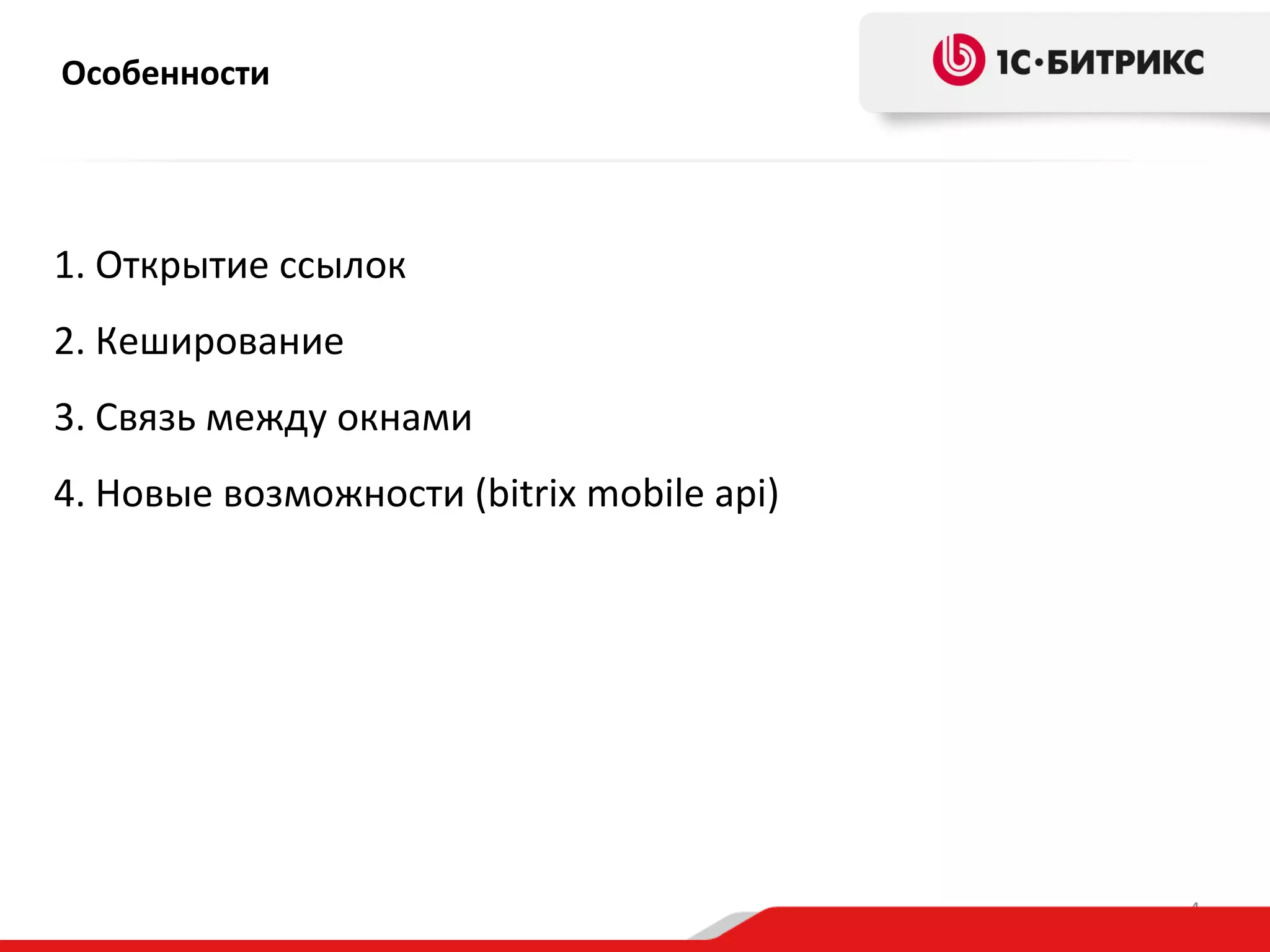 Особенности

1. Открытие ссылок
2. Кеширование
3. Связь между окнами
4. Новые возможности (bitrix mobile api)

4

 