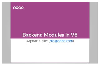 Backend Modules in V8
Raphael Collet (rco@odoo.com)
 