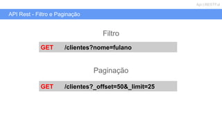 API Rest - Filtro e Paginação
Api | RESTFul
GET /clientes?nome=fulano
Filtro
Paginação
GET /clientes?_offset=50&_limit=25
 
