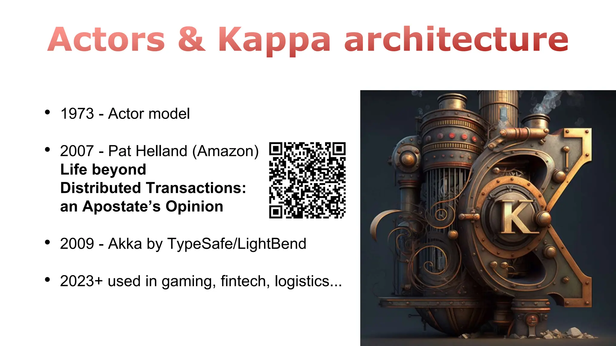 • 1973 - Actor model
• 2007 - Pat Helland (Amazon)
Life beyond
Distributed Transactions:
an Apostate’s Opinion
• 2009 - Akka by TypeSafe/LightBend
• 2023+ used in gaming, fintech, logistics...
 