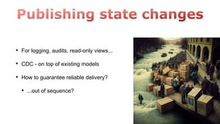 • For logging, audits, read-only views...
• CDC - on top of existing models
• How to guarantee reliable delivery?
• ...out of sequence?
 