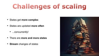 • States get more complex
• States are updated more often
• ...concurrently!
• There are more and more states
• Stream changes of states
 