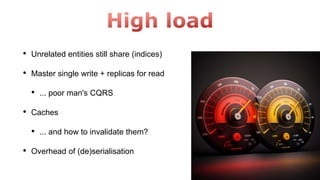 • Unrelated entities still share (indices)
• Master single write + replicas for read
• ... poor man's CQRS
• Caches
• ... and how to invalidate them?
• Overhead of (de)serialisation
 