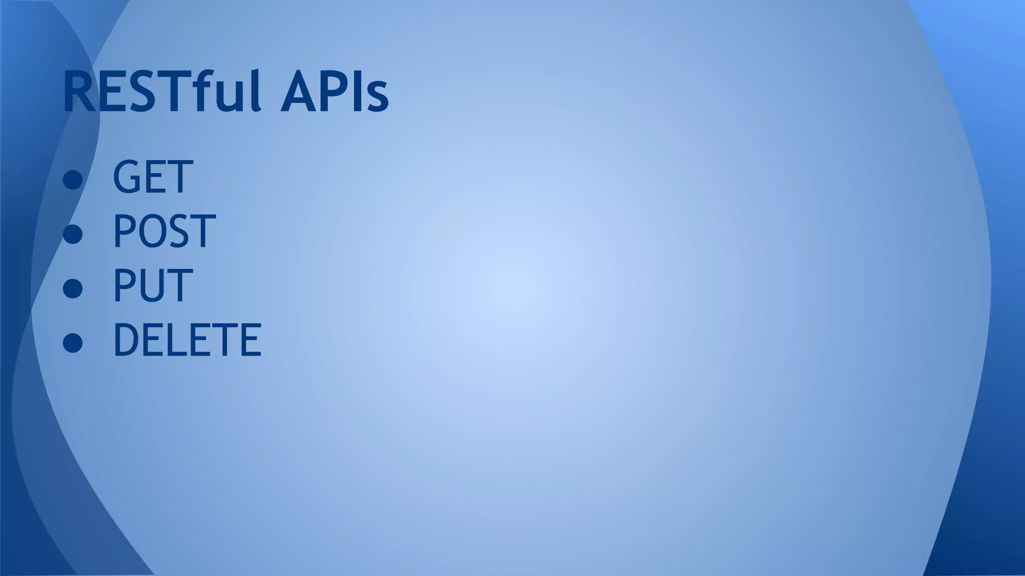 RESTful APIs
●
●
●
●
GET
POST
PUT
DELETE