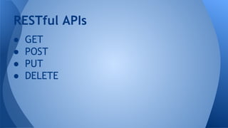 RESTful APIs
●
●
●
●

GET
POST
PUT
DELETE

 