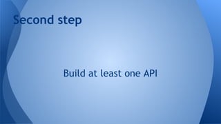 Second step

Build at least one API

 
