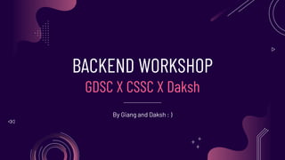 BACKEND WORKSHOP
GDSC X CSSC X Daksh
By Giang and Daksh : )
 